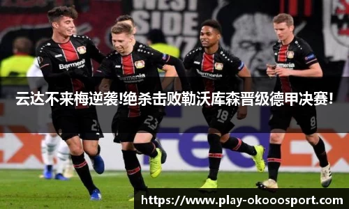 云达不来梅逆袭!绝杀击败勒沃库森晋级德甲决赛!