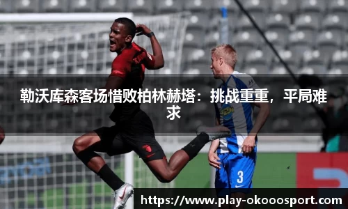 勒沃库森客场惜败柏林赫塔：挑战重重，平局难求