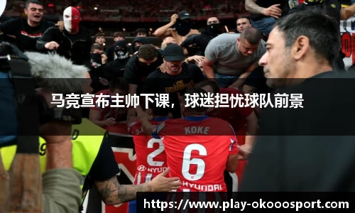 马竞宣布主帅下课，球迷担忧球队前景
