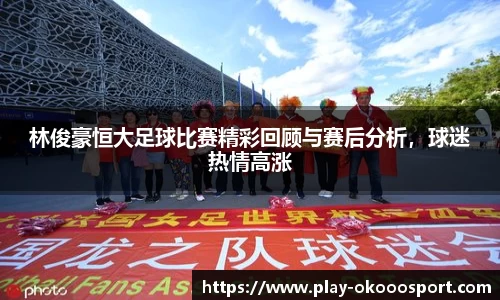 林俊豪恒大足球比赛精彩回顾与赛后分析，球迷热情高涨