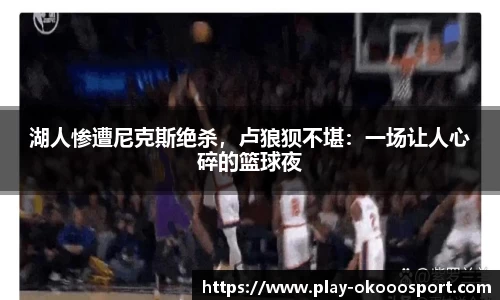 湖人惨遭尼克斯绝杀，卢狼狈不堪：一场让人心碎的篮球夜