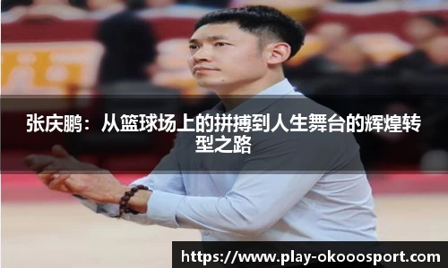 张庆鹏：从篮球场上的拼搏到人生舞台的辉煌转型之路