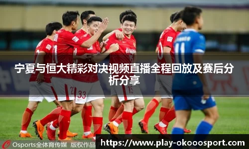 宁夏与恒大精彩对决视频直播全程回放及赛后分析分享