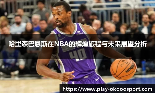 哈里森巴恩斯在NBA的辉煌旅程与未来展望分析