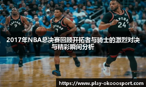 2017年NBA总决赛回顾开拓者与骑士的激烈对决与精彩瞬间分析