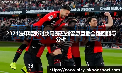 2021法甲精彩对决马赛迎战雷恩直播全程回顾与分析