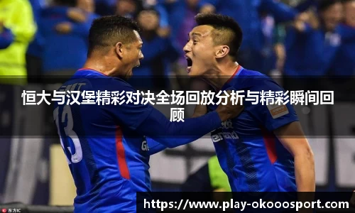 恒大与汉堡精彩对决全场回放分析与精彩瞬间回顾