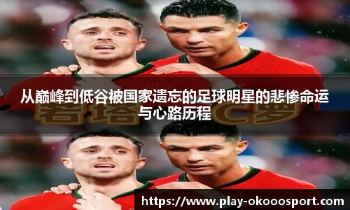 从巅峰到低谷被国家遗忘的足球明星的悲惨命运与心路历程