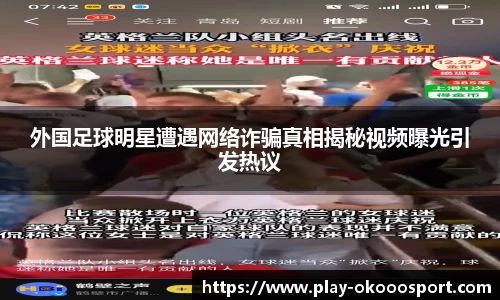 外国足球明星遭遇网络诈骗真相揭秘视频曝光引发热议